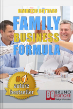 Family Business Formula. Strategie Di Business Coaching Per Rilanciare L’azienda Di Famiglia E Garantire La Continuità Imprenditoriale