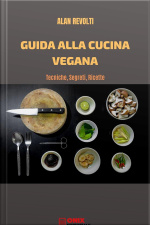 Guida Alla Cucina Vegana: Tecniche, Segreti, Ricette