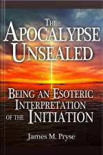 The Apocalypse Unsealed Being An Esoteric Interpretation Of The Initiation
