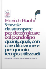Fiori Di Bach: 9 Tavole Da Stampare Per Determinare Col Pendolino Quanti, Quali, Con Che Diluizione E Per Quanto Tempo Utilizzarli
