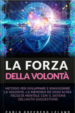 La Forza Della Volontà: Metodo Per Sviluppare E Rinvigorire La Volontà, La Memoria Ed Ogni Altra Facoltà Mentale Con Il Sistema Dellauto-suggestione
