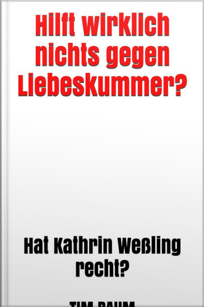 Hilft Wirklich Nichts Gegen Liebeskummer?: Hat Kathrin Weßling Recht?