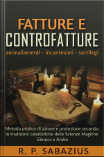 Fatture E Controfatture: Metodo Pratico Di Azione E Protezione Secondo Le Tradizioni Cabalistiche Delle Scienze Magiche Ebraica E Araba