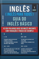 1 – Abc - Inglês ( Inglês Para Todos ) Guia Do Inglês Básico: Aprenda As 850 Palavras Base Do Inglês Iniciante, Com Tradução E Frases De Exemplo