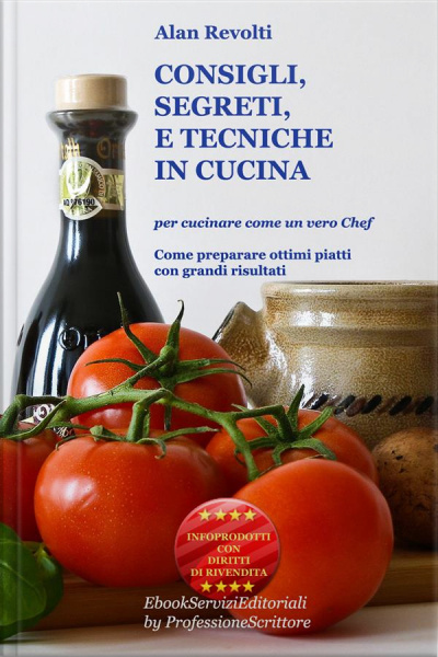Consigli, Segreti E Tecniche In Cucina - Per Cucinare Come Un Vero Chef: Come Preparare Ottimi Piatti Con Grandi Risultati