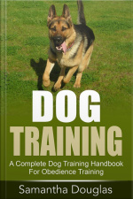 Dog Training: A Complete Dog Training Handbook For Obedience Training
