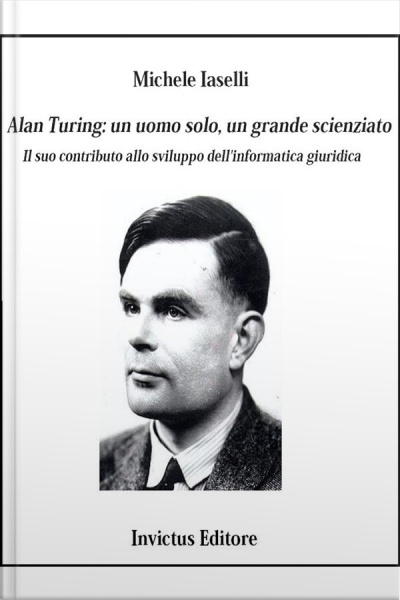 Alan Turing: Un Uomo Solo, Un Grande Scienziato: Il Suo Contributo Allo Sviluppo Dellinformatica Giuridica
