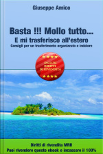 Basta !!! Mollo Tutto… E Mi Trasferisco All’estero Consigli Per Un Trasferimento Organizzato E Indolore - Licenza Master Resell Rights E Con Diritti Di Rivendita