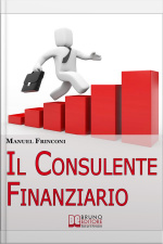 Il Consulente Finanziario. I Segreti E Le Tecniche Del Perfetto Promotore Finanziario. (ebook Italiano - Anteprima Gratis): I Segreti E Le Tecniche Del Perfetto Promotore Finanziario