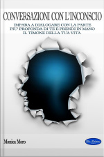 Conversazioni Con Linconscio: Impara A Dialogare Con La Parte Più Profonda Di Te E Prendi In Mano Il Timone Della Tua Vita