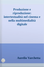 Produzione E Riproduzione: Intertestualità Nel Cinema E Nella Multimedialità Digitale