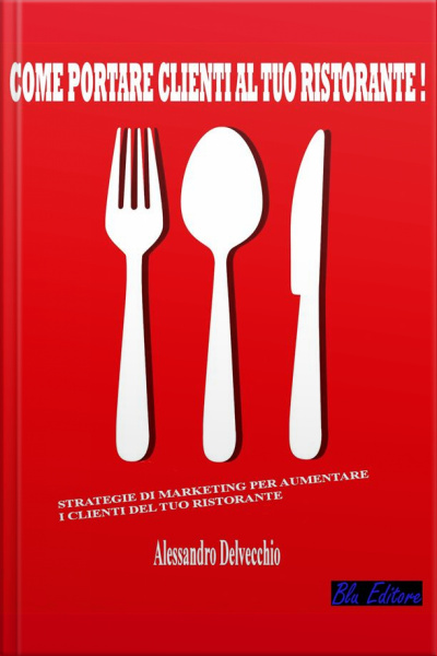 Come Portare Clienti Al Tuo Ristorante!: Strategie Di Marketing Per Aumentare I Clienti Del Tuo Ristorante