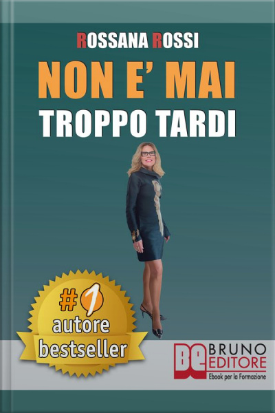 Non E Mai Troppo Tardi: Idee E Consigli Pratici Per Trasformare La Tua Vita, Essere Te Stesso E Imparare Ad Amarti