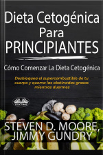 Dieta Cetogénica Para Principiantes: Cómo Comenzar La Dieta Cetogénica: Desbloquea El Supercombustible De Tu Cuerpo Y Quema Las Obstinadas Grasas Mientras Duermes