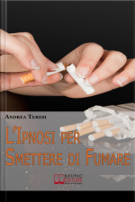 Lipnosi Per Smettere Di Fumare. Come Diventare Un Ex-fumatore In Due Ore Grazie A Una Sola Seduta Ipnotica. (ebook Italiano - Anteprima Gratis): Come Diventare Un Ex-fumatore In Due Ore Grazie A Una Sola Seduta Ipnotica
