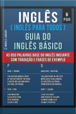 6 - Pqr - Inglês ( Inglês Para Todos ) Guia Do Inglês Básico : Aprenda As 850 Palavras Base Do Inglês Iniciante, Com Tradução E Frases De Exemplo