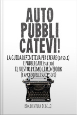 Autopubblicatevi! - La Guida Definitiva Per Creare (da Soli) E Pubblicare (subito) Il Vostro Primo Libro/ebook (e Anche Quelli Successivi)