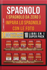Spagnolo ( Spagnolo Da Zero ) Impara Lo Spagnolo Con Le Foto (super Pack 10 Libri In 1): 1.000 Parole, 1.000 Immagini, 1.000 Testi Bilingue (10 Libri In 1 Per Risparmiare Denaro E Imparare Lo Spagnolo Più Velocemente)