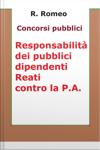 Le Responsabilità Dei Pubblici Dipendenti. Reati Contro La P.a.: Sintesi Ragionata Per Concorsi Pubblici: Responsabilità Civile, Amminisrativa, Contabile, Disciplinare, Dirigenziale, Penale E I Reati Contro La Pubblica Amministrazione