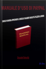 Manuale Duso Di Pay Pal: Conosci In Maniera Approfondita Il Servizio Di Pagamenti Online Più Utilizzato Al Mondo