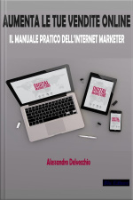 Aumenta Le Tue Vendite Online: Il Manuale Pratico Dell’internet Marketer