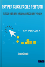 Pay Per Click Facile Per Tutti: Tutto Ciò Che Ti Serve Per Guadagnare Con Il Pay Per Click