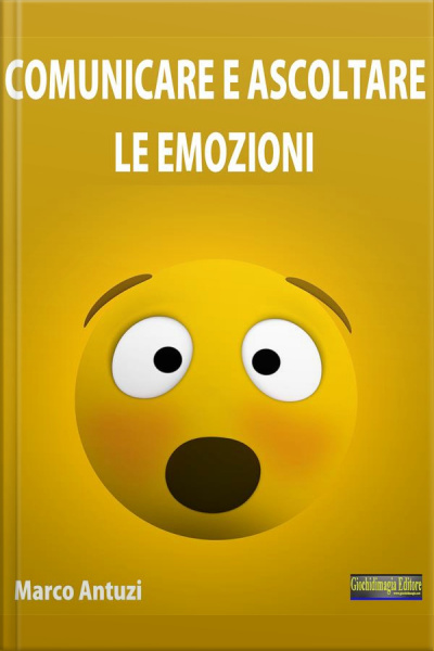 Comunicare E Ascoltare Le Emozioni: Impara Ad Utilizzare Al Meglio Le Tue Emozioni
