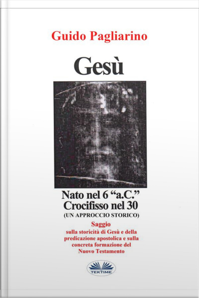 Gesù, Nato Nel 6 “a.c.” Crocifisso Nel 30: Un Approccio Storico - Saggio