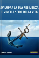 Sviluppa La Tua Resilienza E Vinci Le Sfide Della Vita!: Metodo Pratico Per Sviluppare Un Atteggiamento Adatto A Vincere Le Sfide Della Vita