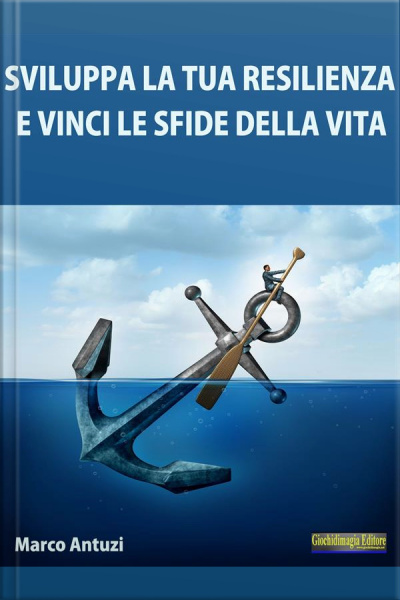 Sviluppa La Tua Resilienza E Vinci Le Sfide Della Vita!: Metodo Pratico Per Sviluppare Un Atteggiamento Adatto A Vincere Le Sfide Della Vita