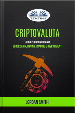 Criptovaluta: Guida Per Principianti: Blockchain, Mining, Trading E Investimenti