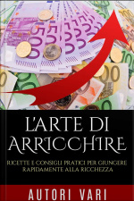 Larte Di Arricchire: Ricette E Consigli Pratici Per Giungere Rapidamente Alla Ricchezza