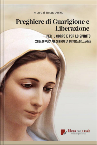 Preghiere Di Guarigione E Liberazione Per Il Corpo E Per Lo Spirito: Con La Supplica Per La Salvezza Dellanima