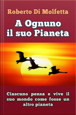 A Ognuno Il Suo Pianeta: Ciascuno Pensa E Vive Il Suo Mondo, Come Fosse Un Altro Pianeta
