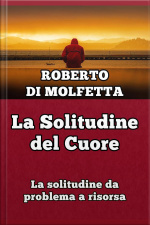 La Solitudine Del Cuore: La Solitudine Da Problema A Risorsa