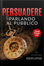 Persuadere Parlando Al Pubblico: Trentasei Tecniche Di Persuasione Per Parlare In Pubblico