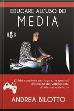 Educare Alluso Dei Media: Guida Completa Per Ragazzi E Genitori Allutilizzo Dei Videogiochi, Di Internet, Netflix E Della Tv