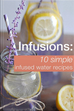 Infusions: 10 Simple Infused Water Recipes: To Make Your Water Taste Great And Live Healthier (fruit Infused Water Recipes, Water Infusion Recipes)