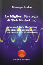 Le Migliori Strategie Di Web Marketing! : Advanced Web Marketing Per Risultati Sorprendenti Corso Avanzato Di Web Marketing - Con Licenza Mrr E Diritti Di Rivendita