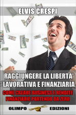 Raggiungere La Libertà Lavorativa E Finanziaria: Come Creare Business E Rendite Finanziarie Partendo Da Zero