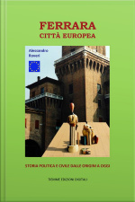 Ferrara Città Europea: Storia Politica E Civile Dalle Origini A Oggi
