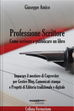 Professione Scrittore - Come Scrivere E Pubblicare Un Libro: Imparare Il Mestiere Di Copywriter Per Gestire Blog, Comunicati Stampa E Progetti Di Editoria Tradizionale E Digitale