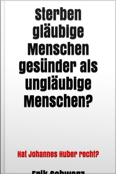 Sterben Gläubige Menschen Gesünder Als Ungläubige Menschen?: Hat Johannes Huber Recht?
