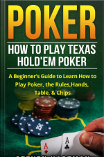 Poker: How To Play Texas Holdem Poker: A Beginners Guide To Learn How To Play Poker, The Rules, Hands, Table,  Chips