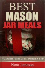 Best Mason Jar Meals: A Complete Recipe Book For Meals In A Jar