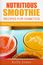 Nutritious Smoothie Recipes For Diabetics: Tasty Recipes For A Healthy And Strong Body
