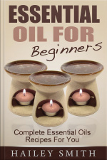 Essential Oil For Beginners: Complete Essential Oils Recipes For You