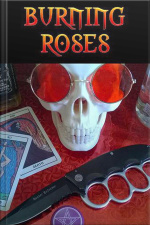 Burning Roses: A Decadent Tale Of Sex, Drugs, Rock N Roll  Magick