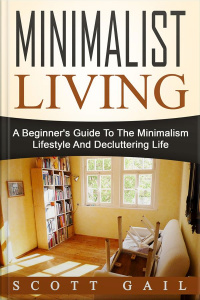 Minimalist Living: A Beginners Guide To The Minimalism Lifestyle And Decluttering Life
