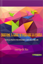 Origami, Larte Di Piegare La Carta: Manuale Pratico Per Imparare L’arte Dell’origami